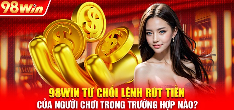  Nguyên nhân đã khiến cho việc rút tiền tại 98WIN bị chậm lại 